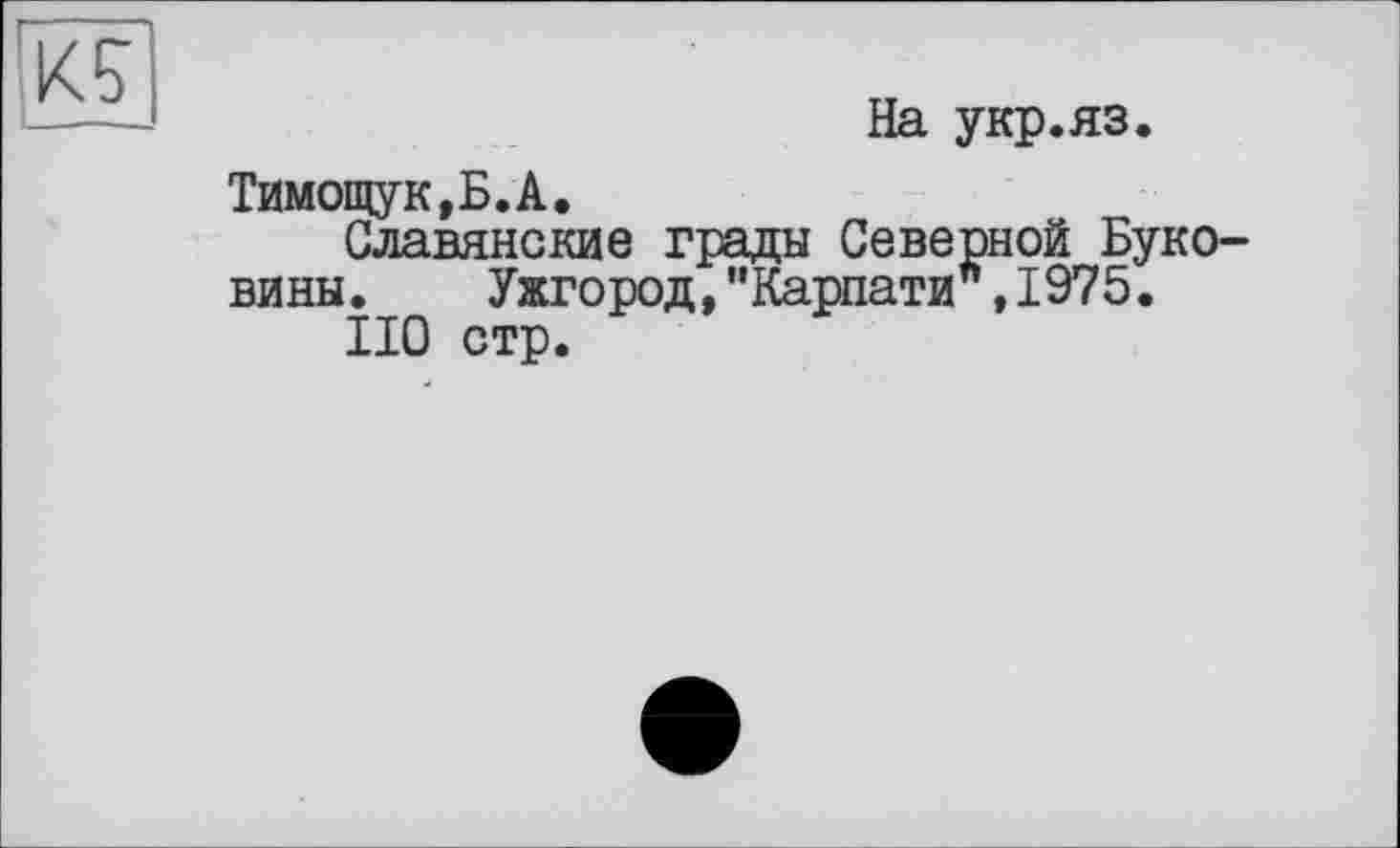 ﻿На укр.яз.
Тимощук,Б.А.
Славянские грады Северной Буковины. Ужгород,“Карпати",1975.
НО стр.